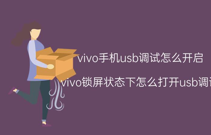 vivo手机usb调试怎么开启 vivo锁屏状态下怎么打开usb调试？